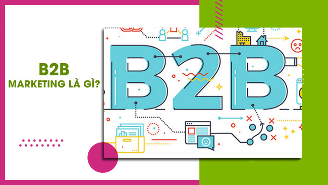 B2B Marketing là gì? Bật mí cách triển khai chiến lược B2B Marketing hiệu quả